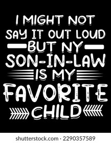 I might not say it out loud but my son in law favorite child t-shirt design