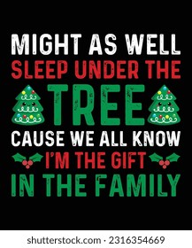 might as well sleep under the tree cause we all know I'm the gift in the family Merry Christmas shirt print template 