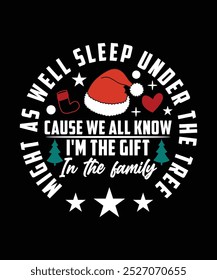 MIGHT AS WELL SLEEP UNDER THE TREE CAUSE WE ALL KNOW I'M THE GIFT IN THE FAMILY TSHIRT DESIGN