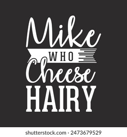 Mike who cheeses hairy. Cheese typography shirt, design with vintage grunge typography poster, shirt, label design