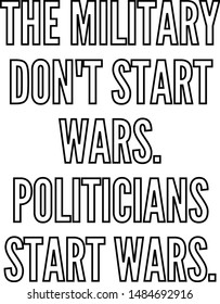 The military do not start wars Politicians start wars