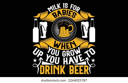 Milk is for babies when you grow up you have to drink beer - Beer T shirt Design, Vector illustration with hand-draw lettering, Conceptual handwritten phrase calligraphic, svg for poster, banner, flye