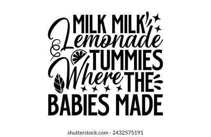 Milk Milk Lemonade Tummies Where The Babies Made- Leamonde t- shirt design, Hand drawn lettering phrase isolated on white background, Illustration for prints on bags, posters, eps, Files for Cutting