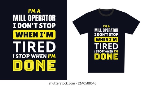 mill operator T Shirt Design. I 'm a mill operator I Don't Stop When I'm Tired, I Stop When I'm Done