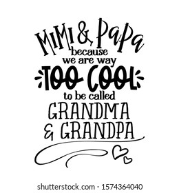 mimi and papa because we are way too cool to be called grandma and grandpa - funny vector quotes. Good for Mother's day gift or scrap booking, posters, textiles, gifts.