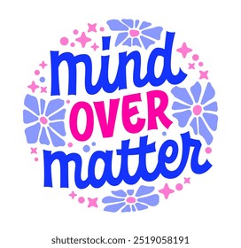 Mind Over Matter - in bold blue and pink script lettering, decorated with retro-inspired flowers and dots. Motivational design for mental health awareness, merchandise, prints, and social media