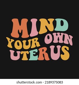 Mind Your Own Uterus Retro Wavy Vector T-shirt Design