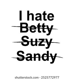 Minimalist black and white typography featuring 'I hate' with names Betty, Suzy, and Sandy crossed out. Edgy streetwear and grunge style graphic for apparel.