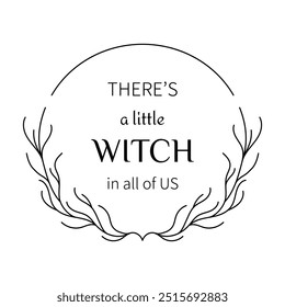 minimalist design with a frame of branches and lettering “THERE'S A LITTLE WITCH IN ALL OF US” in black for printing on clothes, t-shirts, cups
