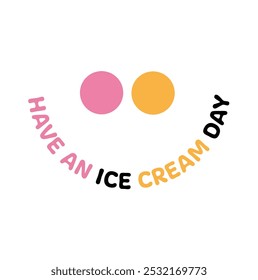 Minimalist graphic featuring the phrase 'Have an Ice Cream Day' with a joyful, colorful design. Perfect for spreading positivity and celebrating sweet moments. Ideal for posters and social media.