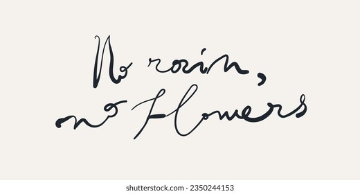 Minimalist quote "NO RAIN, NO FLOWERS". Modern hand drawn print. Vector illustration. Fashion Slogan for T-shirt and apparels, poster, etc.