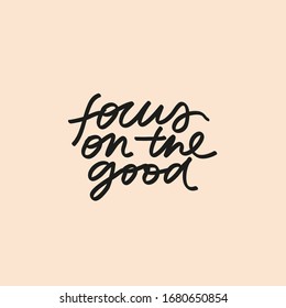 Minimalist vector lettering. Focus On The Good. Inspirational quote. Motivational inscription. Positive vibes.