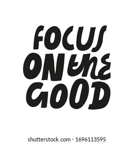 Minimalist vector lettering. Focus On The Good. Inspirational quote. Hand drawn inscription. Positive message. Black and White.