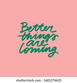 Minimalist vector lettering. Green letters on pink background. Better Things Are Coming. Inspirational quote. Hand drawn inscription.