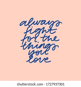 Minimalist vector lettering. Inspirational quote. Blue letters on pink background. Always Fight For The Things You Love. Hand drawn inscription. For cards, posters, stationery.