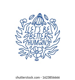 Minimalist vector lettering with plant element. Let's Be Better Humans inspirational quote. Hand drawn inscription with floral frame in blue color.