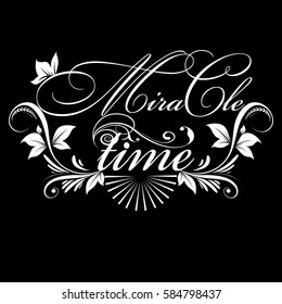 Miracle time. Calligraphic vintage isolated white  lettering. Floral calligraphy beautiful  text with flowers, leaves, branch and ornaments. Luxury elegant black vector background.