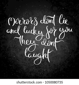 Mirrors dont lie and lucky for you they dont laught. Hand written calligraphy quote motivation for life and happiness on blackboard. For postcard, poster, prints, cards graphic design.