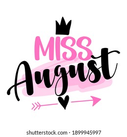 Miss August - illustration text for clothes. Inspirational quote baby shower card, invitation, banner. Kids calligraphy, lettering typography poster. Queens are born in August. Beauty Queen girl.