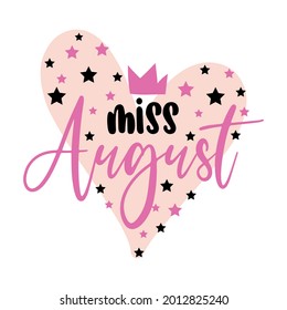 Miss August-  illustration text for clothes. Inspirational quote baby shower card, invitation, banner. Kids calligraphy, lettering typography poster. Queens are born in August. Beauty Queen girl.