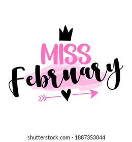 Miss February - illustration text for clothes. Inspirational quote baby shower card, invitation, banner. Kids calligraphy, lettering typography poster. Queens are born in February. Beauty Queen girl.