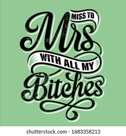 miss to mrs with all my bitches graphic design made in vector format , You can use  these designs in print on t-shirts, hoodie, mugs, posters, stickers, pillows or other media