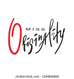 Miss Originality - emotional inspire and motivational quote. Hand drawn beautiful lettering. Print for inspirational poster, t-shirt, bag, cups, card, flyer, sticker, badge. Elegant calligraphy sign