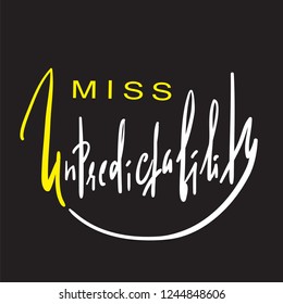 Miss Unpredictability - emotional inspire and motivational quote. Hand drawn beautiful lettering. Print for inspirational poster, t-shirt, bag, cups, card, flyer, sticker, badge. Elegant calligraphy