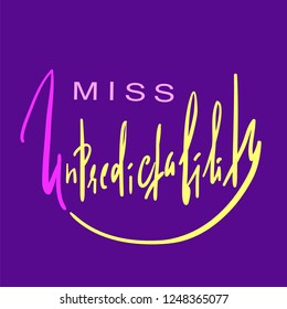 Miss Unpredictability - emotional inspire and motivational quote. Hand drawn beautiful lettering. Print for inspirational poster, t-shirt, bag, cups, card, flyer, sticker, badge. Elegant calligraphy