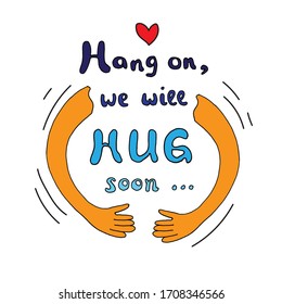 Missing hugs concept. Hang on, we will hug soon - lettering, quote.  Hands hug. For people missing loved ones. Hand drawn motivating lettering. Poster, banner, greeting design.