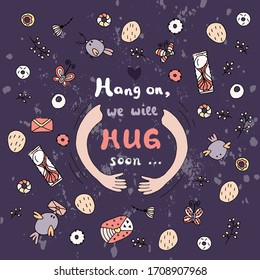 Missing hugs concept. Hang on, we will hug soon - lettering, quote.  Hands hug. For people missing loved ones. Hand drawn motivating lettering. Poster, banner, greeting design.