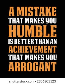 A MISTAKE THAT MAKES YOU HUMBLE IS BETTER THAN AN ACHIEVEMENT THAT MAKES YOU ARROGANT. 