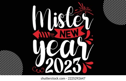 Mister new year 2023- Happy New Year t shirt Design, lettering vector illustration isolated on Black background, New Year Stickers Quotas, bag, cups, card, gift and other printing, SVG Files for Cutti