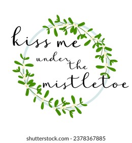 Mistletoe wreath with Lettering Kiss me under the mistletoe. Template for Christmas, New year, Valentines Day isolated on white. Flat vector traditional decoration for greeting postcard, invitation.