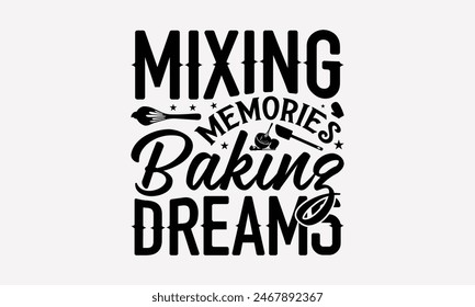 Mixing Memories Baking Dreams - Baking T- Shirt Design, Hand Drawn Vintage With Hand-Lettering Decoration Elements, This Illustration Can Be Used As Print And Bags, Stationary Or A Poster. EPS 10