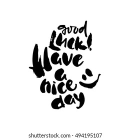 Modern brush calligraphy inscriptions. Have A Nice Day. Good Luck.