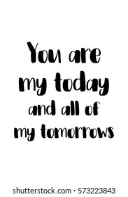Modern brush calligraphy. Isolated on white background. Hand drawn typography poster. Poster for valentines day, wedding, save the date invitation. You are my today and all of my tomorrows