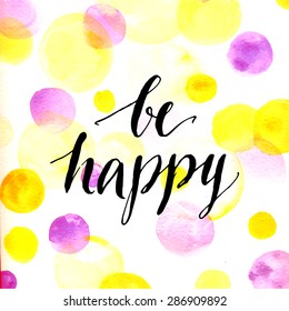 Modern calligraphy inspirational quote - be happy - at pink and yellow watercolor dots background