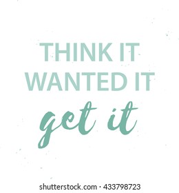 Modern calligraphy inspirational quote - Think it, wanted it, get it.
