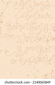 Modern calligraphy lettering of Always believe something wonderful is going to happen in brown on brown background for wrapping paper, decoration, backdrop, design, postcard, greeting card, decoupage