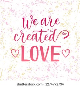 Modern calligraphy lettering of We are created for love in pink on white pink yellow background decorated with hearts for decoration, poster, banner, valentine, valentines day, sticker, postcard