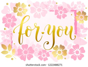 Modern calligraphy lettering of For you in golden with frame on pink background decorated with pink and golden flowers and leaves for decoration, poster, certificate, postcard, greeting card, gift tag