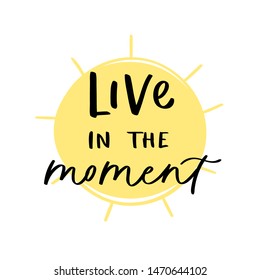 Modern calligraphy unique handdrawn quote - live in the moment. Positive motivation text on yellow sun background. Typography inspiration poster, trendy sunny t-shirt print, card design