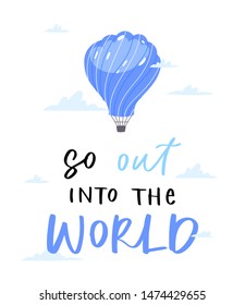 Modern calligraphy unique handdrawn quote - so out into the world. Colorful  air balloon with basket with written adventure phrases, slogans. Vector illustration of traveling for posters, cards etc.