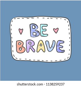 Modern cute colorful fashion patch Be brave on white background. Embroidery imitation