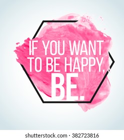 Modern inspirational quote on watercolor background - if you want to be happy, be