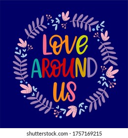 Modern lettering Love around us, multicolored letters, dark blue background, flowers and leaves around, perfect for print or for decoration