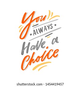 Modern lettering slogan for print, t-shirt, decor. Inspirational phrase you always have a choice.