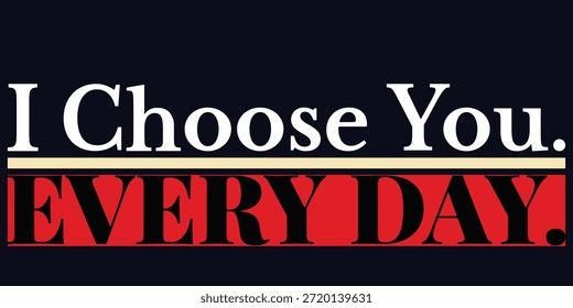 Modern romantic typography design featuring the phrase “I Choose You. Every Day.” with bold contrast text and a clean minimalist layout. High quality vector artwork suitable for t-shirts, posters, greeting cards, print on demand products, wedding gifts, anniversary designs, and Valentine themed apparel.
