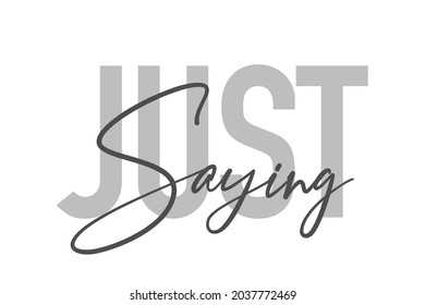 Modern, simple, minimal typographic design of a saying "Just Saying" in tones of grey color. Cool, urban, trendy and playful graphic vector art with handwritten typography.